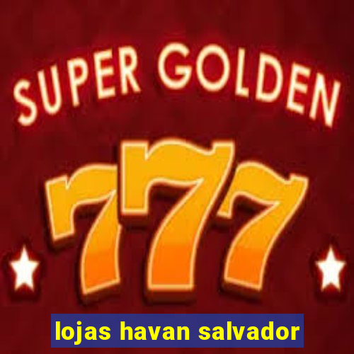 lojas havan salvador